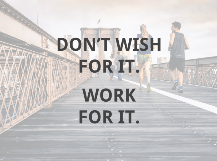 Don't wish for it. Work for it. 
