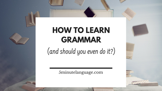 how to learn grammar and should you even do it